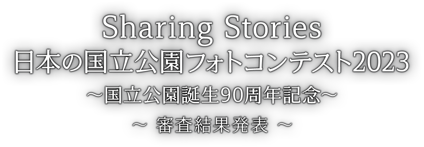 審査結果発表｜Sharing Stories 日本の国立公園フォトコンテスト2023～国立公園誕生90周年記念～
